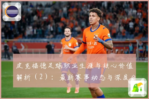 皮克福德足球职业生涯与核心价值解析（2）：最新赛事动态与深度分析