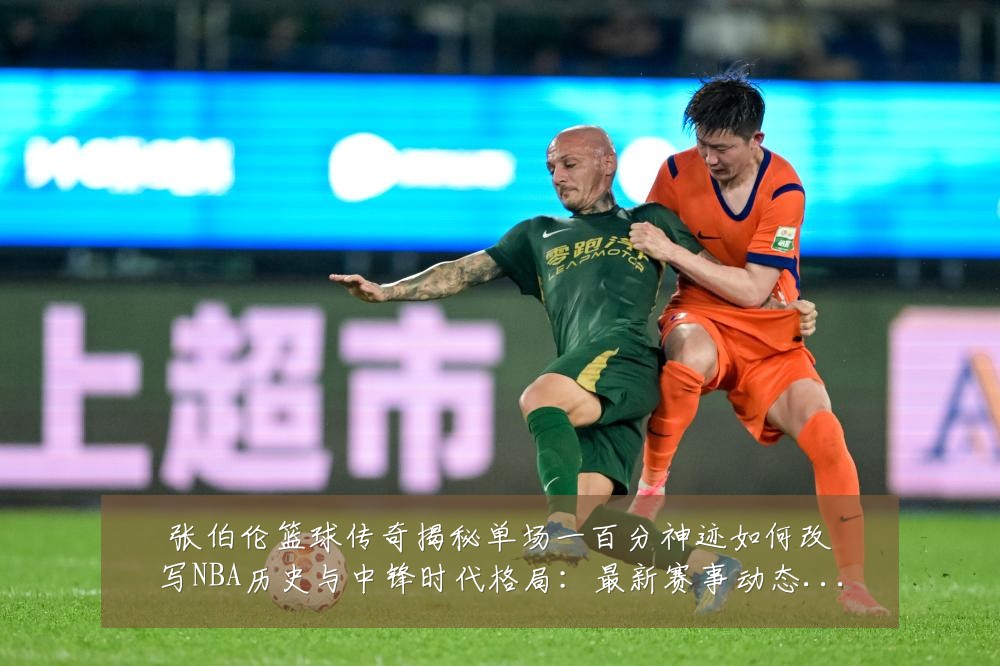 张伯伦篮球传奇揭秘单场一百分神迹如何改写NBA历史与中锋时代格局:最新赛事动态与深度分析