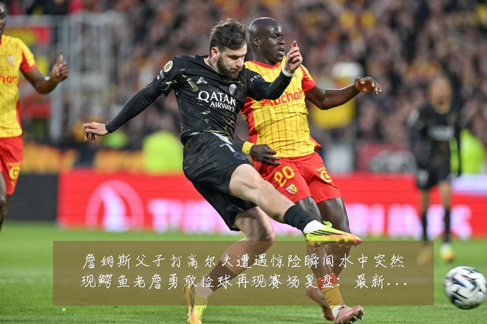 詹姆斯父子打高尔夫遭遇惊险瞬间水中突然现鳄鱼老詹勇敢捡球再现赛场复盘:最新赛事动态与深度分析