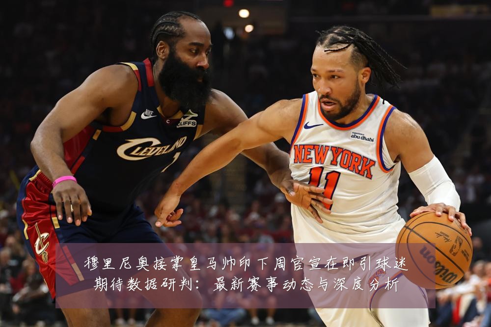 穆里尼奥接掌皇马帅印下周官宣在即引球迷期待数据研判:最新赛事动态与深度分析